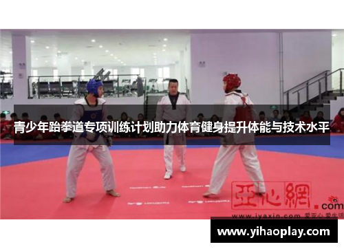 青少年跆拳道专项训练计划助力体育健身提升体能与技术水平